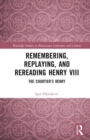 Remembering, Replaying, and Rereading Henry VIII : The Courtier’s Henry - Book