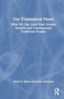 Our Traumatized Planet : What We Can Learn from Ancient Societies and Contemporary Traditional Peoples - Book