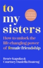 To My Sisters : How to Unlock the Life-Changing Power of Female Friendship - eBook