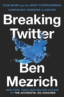 Breaking Twitter : Elon Musk and the Most Controversial Corporate Takeover in History - eBook