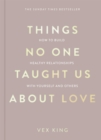 Things No One Taught Us About Love : THE SUNDAY TIMES BESTSELLER. How to Build Healthy Relationships with Yourself and Others - Book