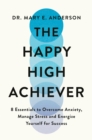 The Happy High Achiever : 8 Essentials to Overcome Anxiety, Reduce Stress and Energize Yourself for Success - Book