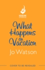 What Happens On Vacation : The enemies-to-lovers romantic comedy you won't want to go on holiday without! - Book
