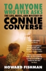 To Anyone Who Ever Asks: The Life, Music, and Mystery of Connie Converse : 1 of Pitchfork's 10 Best Music Books of 2023 - Book