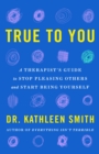 True to You : A Therapist's Guide to Stop Pleasing Others and Start Being Yourself - eBook