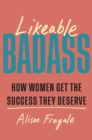 Likeable Badass : How Women Get the Success They Deserve - eBook