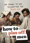 How to Piss Off Men : 109 Things to Say to Shatter the Male Ego - eBook