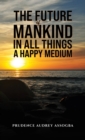 The Future of Mankind: In All Things a Happy Medium - Book