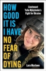 How Good It Is I have No Fear of Dying : Lieutenant Yulia Mykytenko's Fight for Ukraine - Book