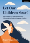 Let Our Children Soar! The Complexity and Possibilities of Educating the English Language Student - eBook