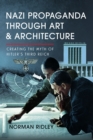 Nazi Propaganda Through Art and Architecture : Creating the Myth of Hitler’s Third Reich - Book