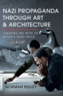 Nazi Propaganda Through Art and Architecture : Creating the Myth of Hitler's Third Reich - eBook