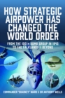 How Strategic Airpower has Changed the World Order : From the 100th Bomb Group in 1943 to the Falklands and Beyond - Book