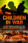 Children in War : A First-Hand Account of the Israeli-Palestinian Conflict - Book