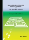 Managerial Capitalism, Ethics, Secrets and the Business School : Footsteps and Foundations - eBook