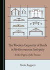 The Wooden Carpentry of Roofs in Mediterranean Antiquity : At the Origins of the Trusses - eBook