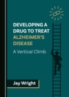 Developing a Drug to Treat Alzheimer's Disease : A Vertical Climb - eBook