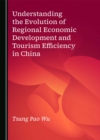 Understanding the Evolution of Regional Economic Development and Tourism Efficiency in China - eBook