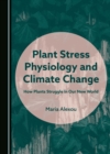 Plant Stress Physiology and Climate Change : How Plants Struggle in Our New World - eBook