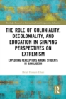 The Role of Coloniality, Decoloniality, and Education in Shaping Perspectives on Extremism : Exploring Perceptions among Students in Bangladesh - eBook