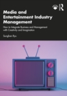 Media and Entertainment Industry Management : How to Integrate Business and Management with Creativity and Imagination - eBook