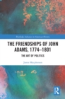 The Friendships of John Adams, 1774-1801 : The Art of Politics - eBook