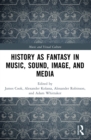History as Fantasy in Music, Sound, Image, and Media - eBook