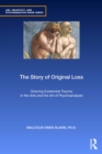 The Story of Original Loss : Grieving Existential Trauma in the Arts and the Art of Psychoanalysis - eBook