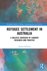 Refugee Settlement in Australia : A Holistic Overview of Current Research and Practice - eBook
