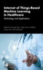 Internet of Things-Based Machine Learning in Healthcare : Technology and Applications - eBook