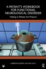 A Patient's Workbook for Functional Neurological Disorder : Helping To Release the Pressure - eBook