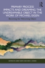 Primary Process Impacts and Dreaming the Undreamable Object in the Work of Michael Eigen : Becoming the Welcoming Object - eBook