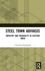 Steel Town Adivasis : Industry and Inequality in Eastern India - eBook