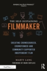The Self-Sustaining Filmmaker : Creating Crowdsourced, Crowdfunded & Community-Supported Independent Film - eBook