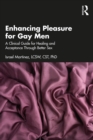 Enhancing Pleasure for Gay Men : A Clinical Guide for Healing and Acceptance Through Better Sex - eBook