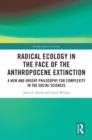 Radical Ecology in the Face of the Anthropocene Extinction : A New and Urgent Philosophy for Complexity in the Social Sciences - eBook