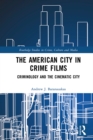 The American City in Crime Films : Criminology and the Cinematic City - eBook