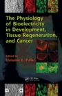 The Physiology of Bioelectricity in Development, Tissue Regeneration and Cancer - eBook