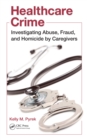 Healthcare Crime : Investigating Abuse, Fraud, and Homicide by Caregivers - eBook