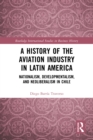 A History of the Aviation Industry in Latin America : Nationalism, Developmentalism and Neoliberalism in Chile - eBook