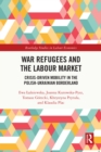 War Refugees and the Labour Market : Crisis-Driven Mobility in the Polish-Ukrainian Borderland - eBook