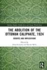 The Abolition of the Ottoman Caliphate, 1924 : Debates and Implications - eBook