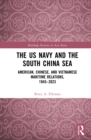 The US Navy and the South China Sea : American, Chinese, and Vietnamese Maritime Relations, 1945-2023 - eBook