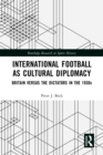 International Football as Cultural Diplomacy : Britain Versus the Dictators in the 1930s - eBook