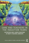 Care and Teachers in the Induction Years : Supporting Early Career Educators in Today's Teaching Landscape - eBook