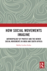 How Social Movements Imagine : Anthropology of Protest and the Newer Social Movements in India and South Africa - eBook