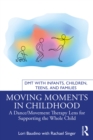 Moving Moments in Childhood : A Dance/Movement Therapy Lens for Supporting the Whole Child - eBook