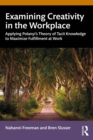 Examining Creativity in the Workplace : Applying Polanyi's Theory of Tacit Knowledge to Maximize Fulfillment at Work - eBook