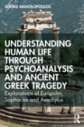 Understanding Human Life through Psychoanalysis and Ancient Greek Tragedy : Explorations of Euripides, Sophocles and Aeschylus - eBook