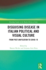 Disguising Disease in Italian Political and Visual Culture : From Post-Unification to COVID-19 - eBook